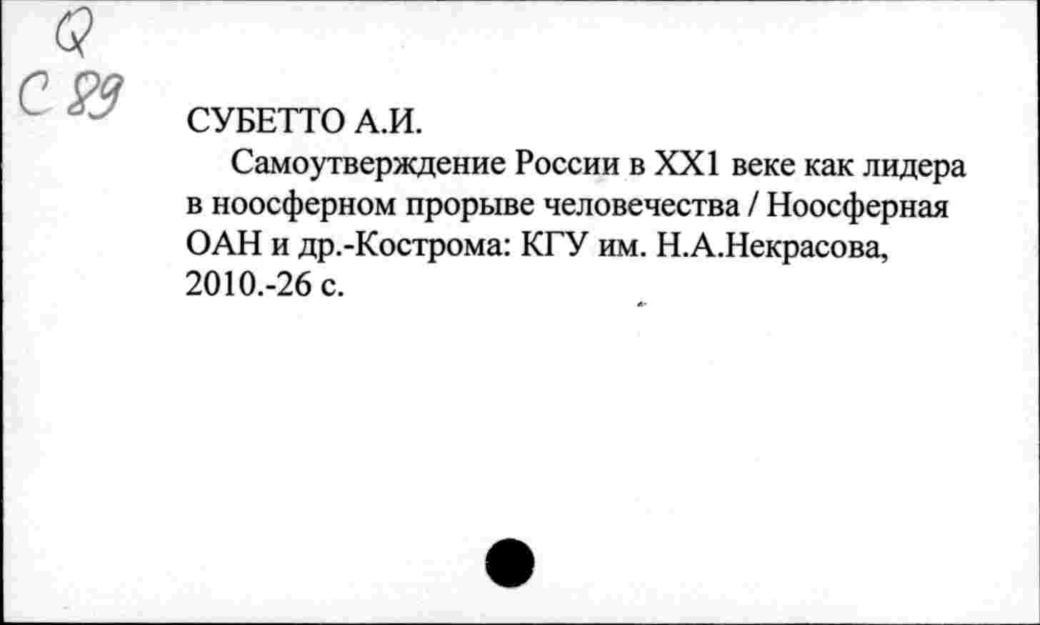 ﻿СУБЕТТО А.И.
Самоутверждение России в XXI веке как лидера в ноосферном прорыве человечества / Ноосферная ОАН и др.-Кострома: КГУ им. Н.А.Некрасова, 2010.-26 с.